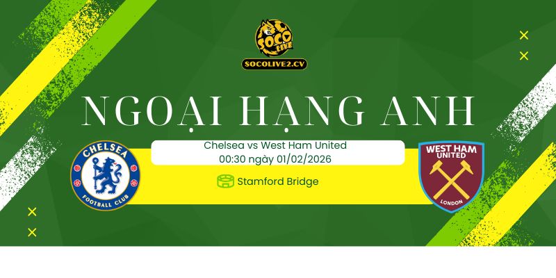 Nhận định soi kèo Chelsea vs West Ham United 00h30 ngày 01/02