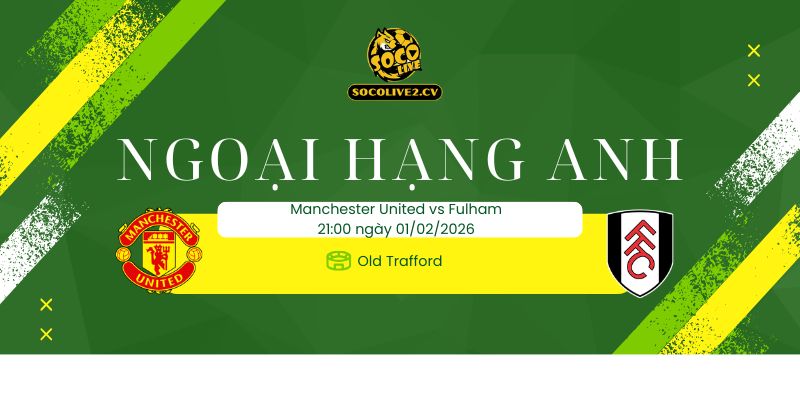 Nhận định soi kèo Manchester United vs Fulham 21h00 ngày 01/02
